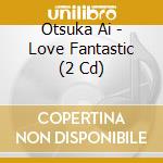 Otsuka Ai - Love Fantastic (2 Cd) cd musicale di Otsuka Ai