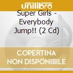 Super Girls - Everybody Jump!! (2 Cd) cd musicale di Super Girls