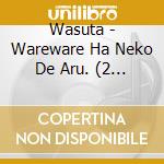 Wasuta - Wareware Ha Neko De Aru. (2 Cd) cd musicale