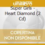 Super Girls - Heart Diamond (2 Cd) cd
