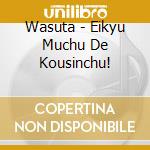Wasuta - Eikyu Muchu De Kousinchu! cd
