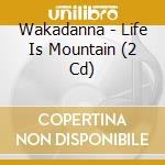 Wakadanna - Life Is Mountain (2 Cd) cd