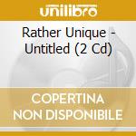 Rather Unique - Untitled (2 Cd) cd