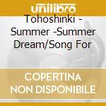 Tohoshinki - Summer -Summer Dream/Song For cd musicale di Tohoshinki