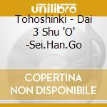Tohoshinki - Dai 3 Shu 'O' -Sei.Han.Go cd musicale di Tohoshinki