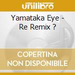 Yamataka Eye - Re Remix ?