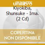 Kiyokiba, Shunsuke - Ima. (2 Cd) cd