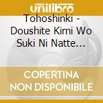 Tohoshinki - Doushite Kimi Wo Suki Ni Natte Shimattandarou? cd
