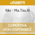 Riki - Ma.Tsu.Ri cd