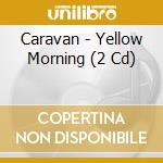 Caravan - Yellow Morning (2 Cd) cd