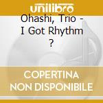 Ohashi, Trio - I Got Rhythm ? cd