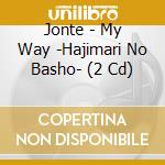 Jonte - My Way -Hajimari No Basho- (2 Cd) cd musicale di Jonte