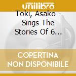 Toki, Asako - Sings The Stories Of 6 Girls (2 Cd) cd musicale di Toki, Asako