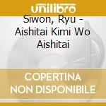 Siwon, Ryu - Aishitai Kimi Wo Aishitai cd