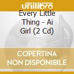 Every Little Thing - Ai Girl (2 Cd) cd