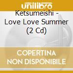 Ketsumeishi - Love Love Summer (2 Cd) cd
