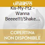 Kis-My-Ft2 - Wanna Beeee!!!/Shake It Up cd musicale di Kis