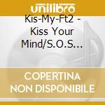Kis-My-Ft2 - Kiss Your Mind/S.O.S (Smile On Smile) (2 Cd) cd