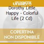 Dorothy Little Happy - Colorful Life (2 Cd) cd