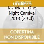 Kishidan - One Night Carnival 2013 (2 Cd) cd
