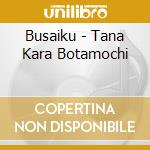 Busaiku - Tana Kara Botamochi cd