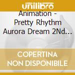 Animation - Pretty Rhythm Aurora Dream  2Nd Op+3Rd Ed (2 Cd) cd
