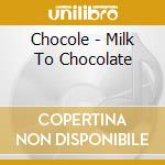 Chocole - Milk To Chocolate cd