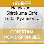 Handasan - Shirokuma Cafe Ed 05 Kyarason Handa San (2 Cd) cd