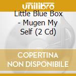 Little Blue Box - Mugen My Self (2 Cd) cd