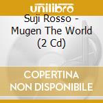 Suji Rosso - Mugen The World (2 Cd) cd musicale di Suji Rosso