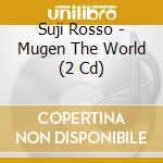 Suji Rosso - Mugen The World (2 Cd) cd