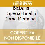 Bigbang - Special Final In Dome Memorial Colle cd musicale di Bigbang