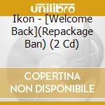 Ikon - [Welcome Back](Repackage Ban) (2 Cd) cd musicale di Ikon