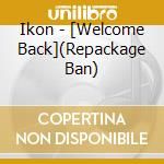 Ikon - [Welcome Back](Repackage Ban) cd