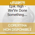 Epik High - We'Ve Done Something Wonderful -Japan Edition cd musicale di Epik High