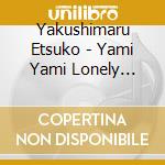 Yakushimaru Etsuko - Yami Yami  Lonely Planet (2 Cd) cd musicale di Yakushimaru Etsuko