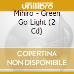 Mihiro - Green Go Light (2 Cd) cd