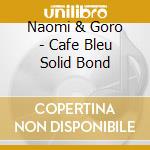 Naomi & Goro - Cafe Bleu Solid Bond cd