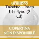 Takahiro - Issen Ichi Byou (2 Cd) cd