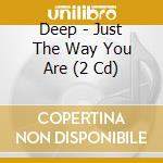 Deep - Just The Way You Are (2 Cd) cd