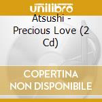 Atsushi - Precious Love (2 Cd) cd