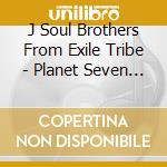 J Soul Brothers From Exile Tribe - Planet Seven (3 Cd) cd musicale di Sandaime J Soul Brothers F