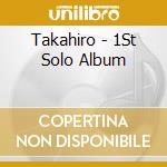 Takahiro - 1St Solo Album cd musicale di Takahiro
