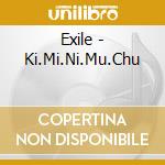 Exile - Ki.Mi.Ni.Mu.Chu cd musicale di Exile