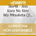 Ske48 - Ano Koro No Kimi Wo Mitsuketa (2 Cd) cd musicale