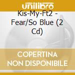 Kis-My-Ft2 - Fear/So Blue (2 Cd) cd musicale
