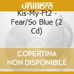 Kis-My-Ft2 - Fear/So Blue (2 Cd) cd