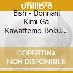 Bish - Donnani Kimi Ga Kawattemo Boku Ga Donna Fuu Ni Kawattemo Ashita Ga Kuru Kimi Ni (4 Cd) cd