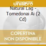 Natural Lag - Tomedonai Ai (2 Cd) cd
