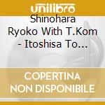 Shinohara Ryoko With T.Kom - Itoshisa To Setsunasa To Kokorozuyosa To 2023 cd